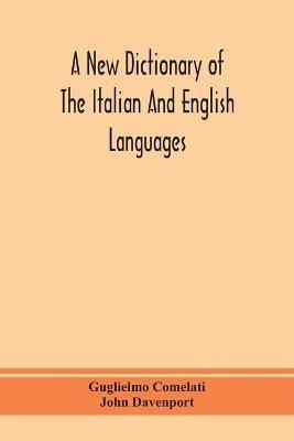 A new dictionary of the Italian and English languages, based upon that of Baretti, and containing, among other additions and improvements, numerous neologisms relating to the arts and Sciences; A Variety of the most approved Idiomatic and Popular Phrases; Th - Guglielmo Comelati,John Davenport - cover