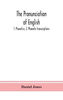 The pronunciation of English: 1. Phonetics; 2. Phonetic transcriptions - Daniel Jones - cover