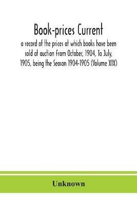 Book-prices current; a record of the prices at which books have been sold at auction From October, 1904, To July, 1905, being the Season 1904-1905 (Volume XIX) - cover