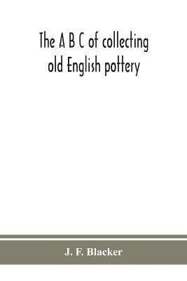 The A B C of collecting old English pottery - J F Blacker - cover