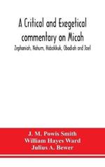 A critical and exegetical commentary on Micah, Zephaniah, Nahum, Habakkuk, Obadiah and Joel