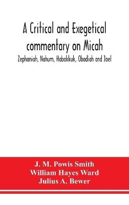 A critical and exegetical commentary on Micah, Zephaniah, Nahum, Habakkuk, Obadiah and Joel - J M Powis Smith - cover