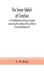 The seven tablets of creation: or The Babylonian and Assyrian legends concerning the creation of the world and of mankind (Volume II)