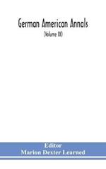 German American Annals; Continuation of the Quarterly Americana Germanica; A Monthly Devoted to the Comparative study of the Historical, Literary, Linguistic, Educational and Commercial Relations of Germany and America (Volume IX)