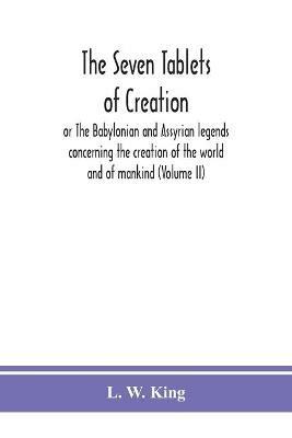 The seven tablets of creation: or The Babylonian and Assyrian legends concerning the creation of the world and of mankind (Volume II) - L W King - cover