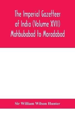 The Imperial gazetteer of India (Volume XVII) Mahbubabad to Moradabad - William Wilson Hunter - cover