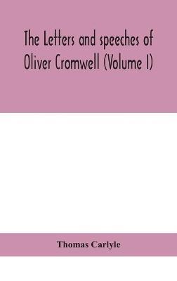 The letters and speeches of Oliver Cromwell (Volume I) - Thomas Carlyle - cover