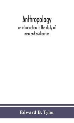 Anthropology: an introduction to the study of man and civilization - Edward B Tylor - cover