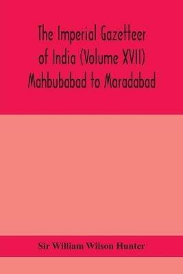 The Imperial gazetteer of India (Volume XVII) Mahbubabad to Moradabad - William Wilson Hunter - cover