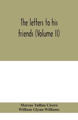 The letters to his friends (Volume II) - Marcus Tullius Cicero,William Glynn Williams - cover