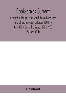 Book-prices current; a record of the prices at which books have been sold at auction From Octorber, 1902 to July, 1903, Being the Season 1902-1903 (Volume XVII) - cover