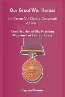 Our Great War Heroes: Seven Param Vir Chakra Recipients - Vol 2 (True Stories of Seven Flaming Warriors of Indian Army)