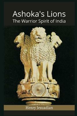 Ashoka's Lions: The Warrior Spirit of India - Henry Jesuadian - cover