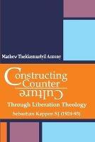 Constructing Counter-Culture Through Liberation Theology Through Liberation Theology: Sebastian Kappen SJ (1924-93) - Mathew Thekkemuriyil Antony - cover