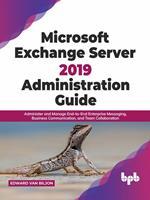 Microsoft Exchange Server 2019 Administration Guide: Administer and Manage End-to-End Enterprise Messaging, Business Communication, and Team Collaboration (English Edition)