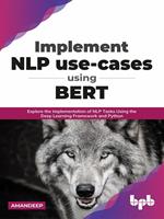 Implement NLP use-cases using BERT: Explore the Implementation of NLP Tasks Using the Deep Learning Framework and Python (English Edition)
