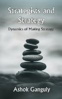 Strategists And Strategy: Dynamics of Making Strategy - A K Ganguly - cover