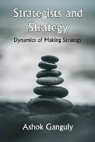 Strategists And Strategy: Dynamics of Making Strategy - A K Ganguly - cover