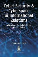 Cyber Security & Cyberspace in International Relations: A Roadmap for India's Cyber Security Policy - Gautam Sen - cover