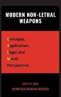 Modern Non-Lethal Weapons: Concepts, Application, Legal and Moral Perspective - U C Jha,Kishore Kumar Khera - cover
