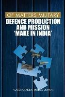 Of Matters Military: Defence Production and Mission Make in India - Mrinal Suman - cover