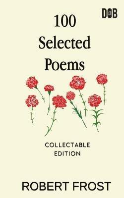 100 Selected Poems: Robert Frost/ A Collection of Peom's by Robert Frost - Robert Frost - cover