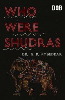 Who were the Shudras how they came to be the fourth varna in the Indo-Aryan society - Ambedkar - cover