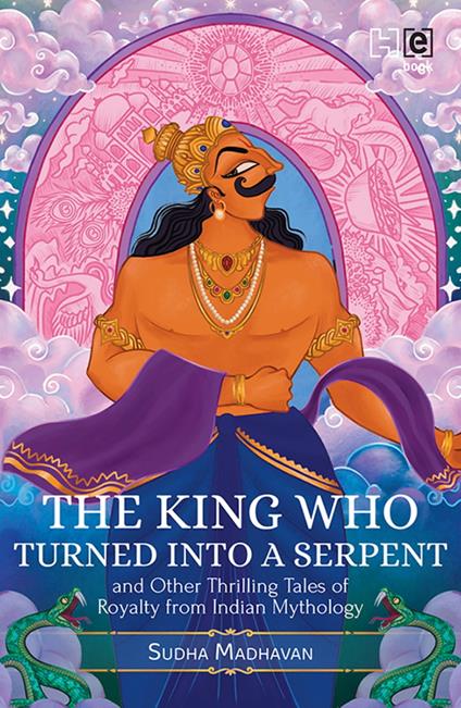 The King Who Turned into a Serpent and Other Thrilling Tales of Royalty from Indian Mythology - Sudha Madhavan - ebook