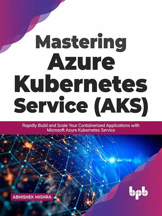 Mastering Azure Kubernetes Service (AKS): Rapidly Build and Scale Your Containerized Applications with Microsoft Azure Kubernetes Service (English Edition)
