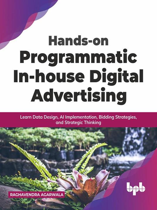 Hands-on Programmatic In-house Digital Advertising: Learn Data Design, AI Implementation, Bidding Strategies, and Strategic Thinking (English Edition)