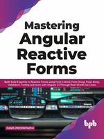 Mastering Angular Reactive Forms: Build Solid Expertise in Reactive Forms using Form Control, Form Group, Form Array, Validators, Testing and more with Angular 12 Through Real-World Use Cases