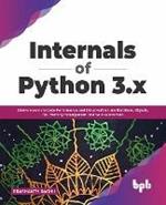 Internals of Python 3.x: Derive Maximum Code Performance and Delve Further into Iterations, Objects, GIL, Memory management, and various Internals