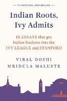Indian Roots, Ivy Admits:: 85 Essays that got Indian Students Into the Ivy League and Stanford - Mridula Maluste Viral Doshi - cover
