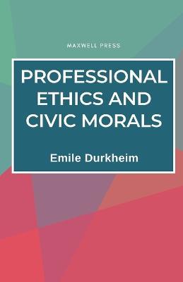 Professional Ethics and Civic Morals - Emile Durkheim - cover