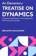 An Elementary Treatise on Dynamics Containing Applications to Thermodynamics, with Numerous Examples