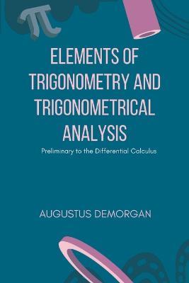 Elements of Trigonometry and Trigonometrical Analysis - Augustus de Morgan - cover