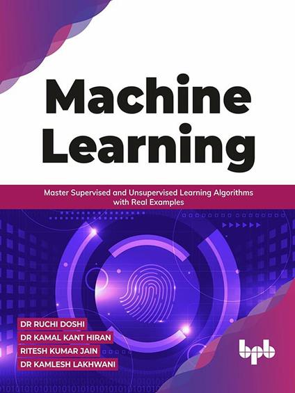 Machine Learning: Master Supervised and Unsupervised Learning Algorithms with Real Examples - Dr Ruchi Doshi Dr Kamal Kant Hiran - cover