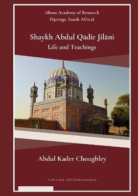 SHAYKH ABDUL QADIR JILANI : LIFE AND TEACHINGS - Abdul Kader Choughley - cover