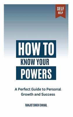 How to Know Your Powers: A Perfect Guide to Personal Growth and Success - Ranjot Singh Chahal - cover