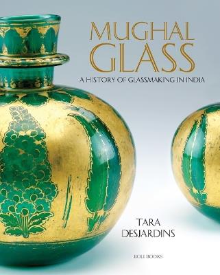 Mughal Glass: A History of Glassmaking in India - Tara Desjardins - cover