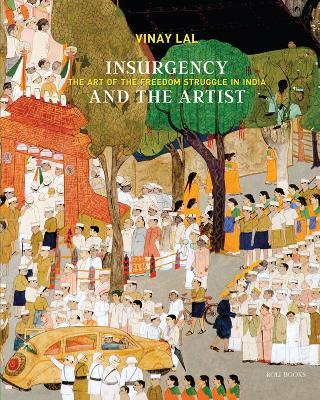 Insurgency and The Artist: The Art of The Freedom Struggle in India - Vinay Lal - cover