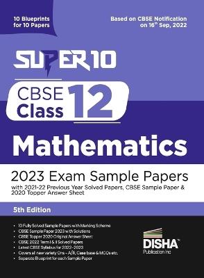 Super 10 CBSE Class 12 Mathematics 2023 Exam Sample Papers with 2021-22 Previous Year Solved Papers, CBSE Sample Paper & 2020 Topper Answer Sheet 10 Blueprints for 10 Papers Solutions with marking scheme - Disha Experts - cover