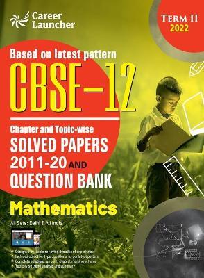 CBSE Class XII 2022 - Term II: Chapter and Topic-wise Solved Papers 2011-2020 & Question Bank: Mathematics - G K Publications (P) Ltd - cover