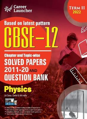 CBSE Class XII 2022 - Term II: Chapter and Topic-wise Solved Papers 2011-2020 & Question Bank: Physics - G K Publications (P) Ltd - cover