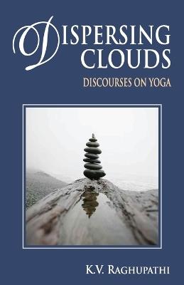 Dispersing Clouds: Discourses on Yoga - K V Raghupathi - cover