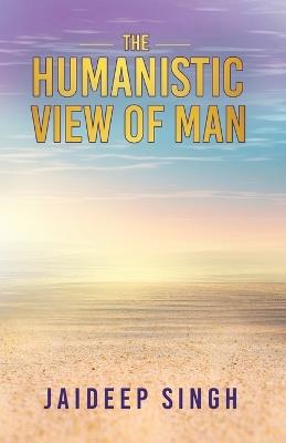 The Humanistic View of Man - Jaideep Singh - cover