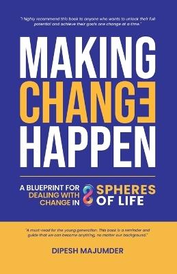 Making Change Happen - A Blueprint for Dealing with Change in 8 Spheres of Life - Dipesh Majumder - cover
