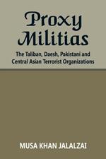 Proxy Militias: The Taliban, Daesh, Pakistani and Central Asian Terrorist Organizations