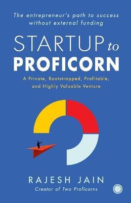 Startup to Proficorn: A Private, Bootstrapped, Profitable, and Highly Valuable Venture - Rajesh Jain - cover