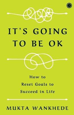 It's Going to Be OK: How to Reset Goals to Succeed in Life - cover